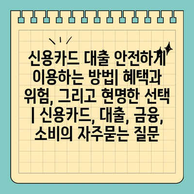 신용카드 대출 안전하게 이용하는 방법| 혜택과 위험, 그리고 현명한 선택 | 신용카드, 대출, 금융, 소비