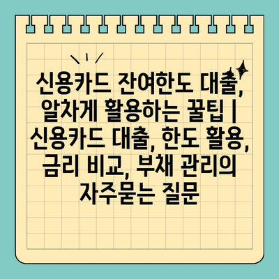 신용카드 잔여한도 대출, 알차게 활용하는 꿀팁 | 신용카드 대출, 한도 활용, 금리 비교, 부채 관리