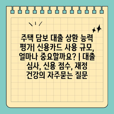 주택 담보 대출 상환 능력 평가| 신용카드 사용 규모, 얼마나 중요할까요? | 대출 심사, 신용 점수, 재정 건강