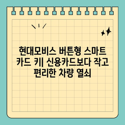 신용카드보다 작은 키, 현대모비스 버튼형 스마트 카드 키| 편리함과 안전성을 모두 잡다 | 현대모비스, 스마트 키, 자동차 키, 편의 기능