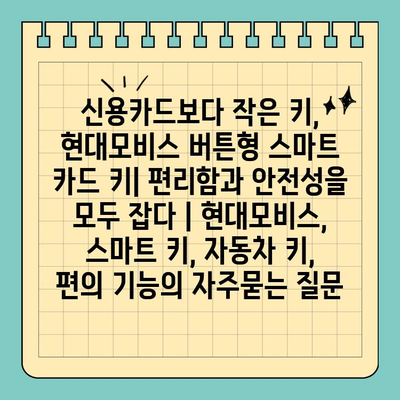 신용카드보다 작은 키, 현대모비스 버튼형 스마트 카드 키| 편리함과 안전성을 모두 잡다 | 현대모비스, 스마트 키, 자동차 키, 편의 기능
