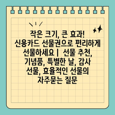 작은 크기, 큰 효과! 신용카드 선물권으로 편리하게 선물하세요 |  선물 추천, 기념품, 특별한 날, 감사 선물, 효율적인 선물
