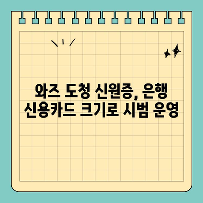 와즈 도청 신원증, 은행 신용카드 크기로 시범 운영 | 와즈, 도청, 신원증, 시범 운영, 크기