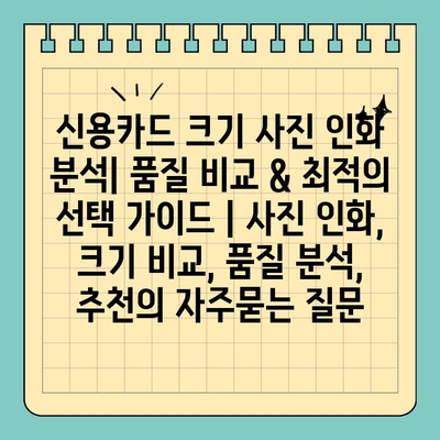 신용카드 크기 사진 인화 분석| 품질 비교 & 최적의 선택 가이드 | 사진 인화, 크기 비교, 품질 분석, 추천