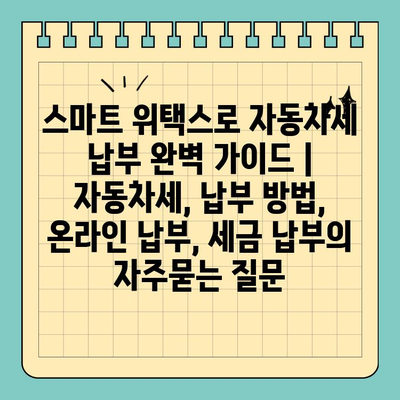 스마트 위택스로 자동차세 납부 완벽 가이드 | 자동차세, 납부 방법, 온라인 납부, 세금 납부