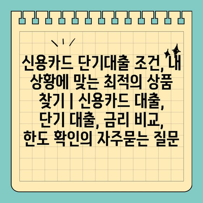 신용카드 단기대출 조건, 내 상황에 맞는 최적의 상품 찾기 | 신용카드 대출, 단기 대출, 금리 비교, 한도 확인