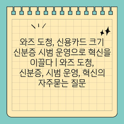 와즈 도청, 신용카드 크기 신분증 시범 운영으로 혁신을 이끌다 | 와즈 도청, 신분증, 시범 운영, 혁신