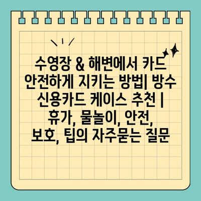 수영장 & 해변에서 카드 안전하게 지키는 방법| 방수 신용카드 케이스 추천 | 휴가, 물놀이, 안전, 보호, 팁