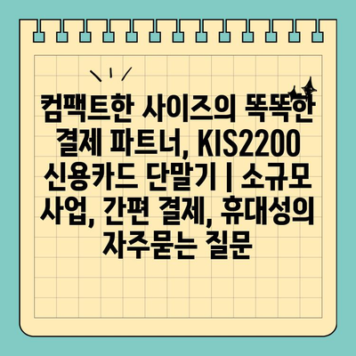 컴팩트한 사이즈의 똑똑한 결제 파트너, KIS2200 신용카드 단말기 | 소규모 사업, 간편 결제, 휴대성