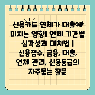 신용카드 연체가 대출에 미치는 영향| 연체 기간별 심각성과 대처법 | 신용점수, 금융, 대출, 연체 관리, 신용등급