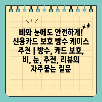 비와 눈에도 안전하게! 신용카드 보호 방수 케이스 추천 | 방수, 카드 보호, 비, 눈, 추천, 리뷰