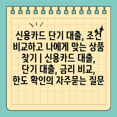 신용카드 단기 대출, 조건 비교하고 나에게 맞는 상품 찾기 | 신용카드 대출, 단기 대출, 금리 비교, 한도 확인