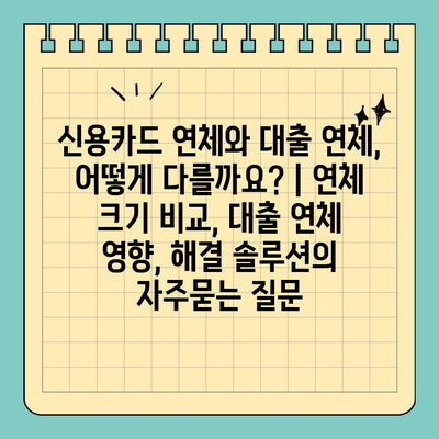 신용카드 연체와 대출 연체, 어떻게 다를까요? | 연체 크기 비교, 대출 연체 영향, 해결 솔루션