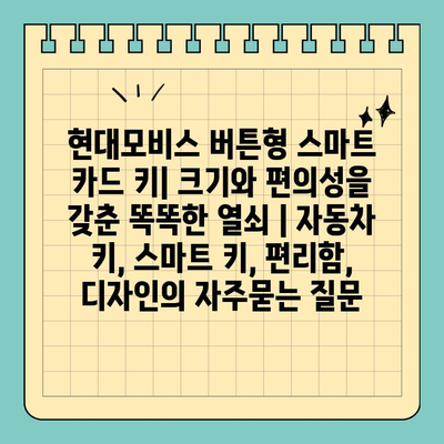 현대모비스 버튼형 스마트 카드 키| 크기와 편의성을 갖춘 똑똑한 열쇠 | 자동차 키, 스마트 키, 편리함, 디자인