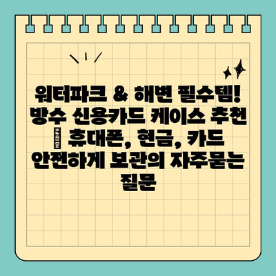 워터파크 & 해변 필수템! 방수 신용카드 케이스 추천 | 휴대폰, 현금, 카드 안전하게 보관
