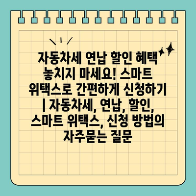 자동차세 연납 할인 혜택 놓치지 마세요! 스마트 위택스로 간편하게 신청하기 | 자동차세, 연납, 할인, 스마트 위택스, 신청 방법