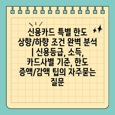 신용카드 특별 한도 상향/하향 조건 완벽 분석 | 신용등급, 소득, 카드사별 기준, 한도 증액/감액 팁
