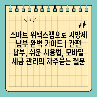 스마트 위택스앱으로 지방세 납부 완벽 가이드 | 간편 납부, 쉬운 사용법, 모바일 세금 관리