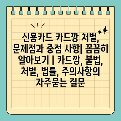 신용카드 카드깡 처벌, 문제점과 중점 사항| 꼼꼼히 알아보기 | 카드깡, 불법, 처벌, 법률, 주의사항