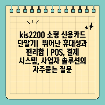 kis2200 소형 신용카드 단말기|  뛰어난 휴대성과 편리함 | POS, 결제 시스템, 사업자 솔루션