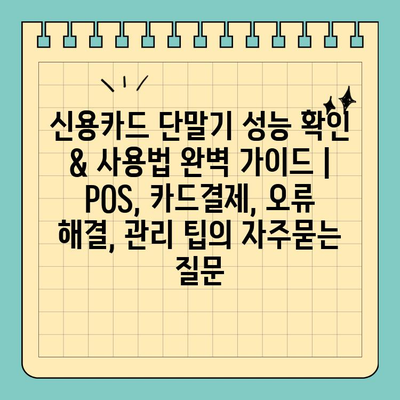 신용카드 단말기 성능 확인 & 사용법 완벽 가이드 | POS, 카드결제, 오류 해결, 관리 팁