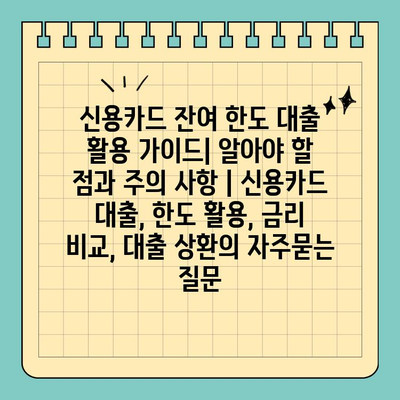 신용카드 잔여 한도 대출 활용 가이드| 알아야 할 점과 주의 사항 | 신용카드 대출, 한도 활용, 금리 비교, 대출 상환