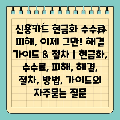 신용카드 현금화 수수료 피해, 이제 그만! 해결 가이드 & 절차 | 현금화, 수수료, 피해, 해결, 절차, 방법, 가이드