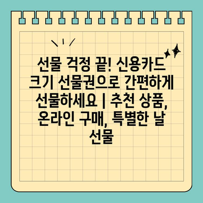 선물 걱정 끝! 신용카드 크기 선물권으로 간편하게 선물하세요 | 추천 상품, 온라인 구매, 특별한 날 선물