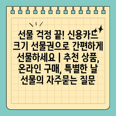 선물 걱정 끝! 신용카드 크기 선물권으로 간편하게 선물하세요 | 추천 상품, 온라인 구매, 특별한 날 선물