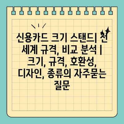 신용카드 크기 스탠드| 전 세계 규격, 비교 분석 | 크기, 규격, 호환성, 디자인, 종류