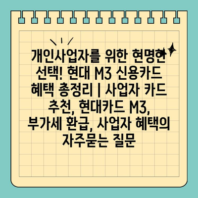 개인사업자를 위한 현명한 선택! 현대 M3 신용카드 혜택 총정리 | 사업자 카드 추천, 현대카드 M3, 부가세 환급, 사업자 혜택