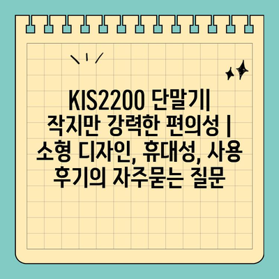 KIS2200 단말기| 작지만 강력한 편의성 | 소형 디자인, 휴대성, 사용 후기