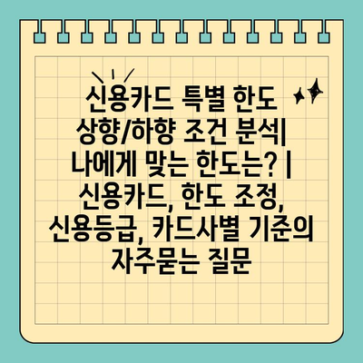 신용카드 특별 한도 상향/하향 조건 분석| 나에게 맞는 한도는? | 신용카드, 한도 조정, 신용등급, 카드사별 기준