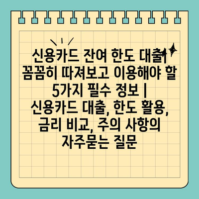 신용카드 잔여 한도 대출| 꼼꼼히 따져보고 이용해야 할 5가지 필수 정보 | 신용카드 대출, 한도 활용, 금리 비교, 주의 사항