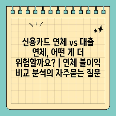 신용카드 연체 vs 대출 연체, 어떤 게 더 위험할까요? | 연체 불이익 비교 분석