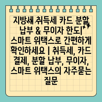지방세 취득세 카드 분할 납부 & 무이자 한도| 스마트 위택스로 간편하게 확인하세요 | 취득세, 카드 결제, 분할 납부, 무이자, 스마트 위택스