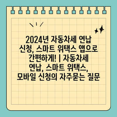 2024년 자동차세 연납 신청, 스마트 위택스 앱으로 간편하게! | 자동차세 연납, 스마트 위택스, 모바일 신청