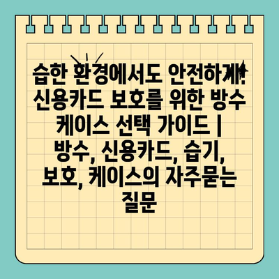 습한 환경에서도 안전하게! 신용카드 보호를 위한 방수 케이스 선택 가이드 | 방수, 신용카드, 습기, 보호, 케이스