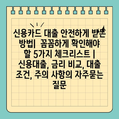 신용카드 대출 안전하게 받는 방법|  꼼꼼하게 확인해야 할 5가지 체크리스트 | 신용대출, 금리 비교, 대출 조건, 주의 사항