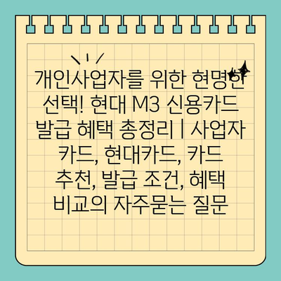 개인사업자를 위한 현명한 선택! 현대 M3 신용카드 발급 혜택 총정리 | 사업자 카드, 현대카드, 카드 추천, 발급 조건, 혜택 비교