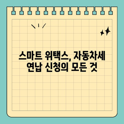 스마트 위택스로 자동차 연납 할인 신청하기| 간편하고 빠르게 할인 받는 방법 | 자동차세, 연납, 할인, 스마트 위택스