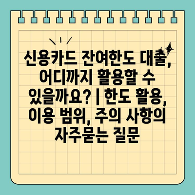 신용카드 잔여한도 대출, 어디까지 활용할 수 있을까요? | 한도 활용, 이용 범위, 주의 사항