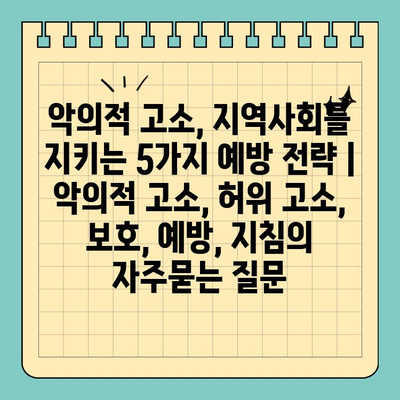 악의적 고소, 지역사회를 지키는 5가지 예방 전략 | 악의적 고소, 허위 고소, 보호, 예방, 지침