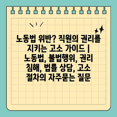 노동법 위반? 직원의 권리를 지키는 고소 가이드 | 노동법, 불법행위, 권리 침해, 법률 상담, 고소 절차