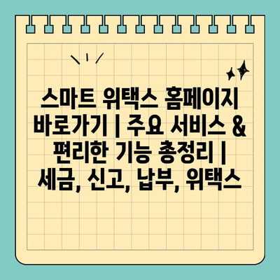 스마트 위택스 홈페이지 바로가기| 주요 서비스 & 편리한 기능 총정리 | 세금, 신고, 납부, 위택스
