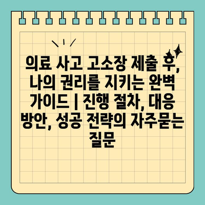의료 사고 고소장 제출 후, 나의 권리를 지키는 완벽 가이드 | 진행 절차, 대응 방안, 성공 전략