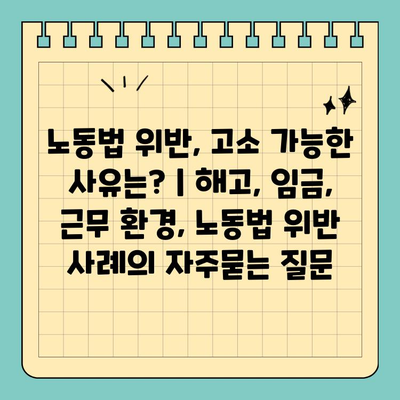 노동법 위반, 고소 가능한 사유는? | 해고, 임금, 근무 환경, 노동법 위반 사례