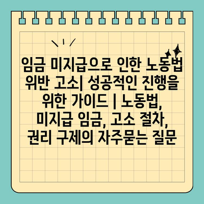 임금 미지급으로 인한 노동법 위반 고소| 성공적인 진행을 위한 가이드 | 노동법, 미지급 임금, 고소 절차, 권리 구제