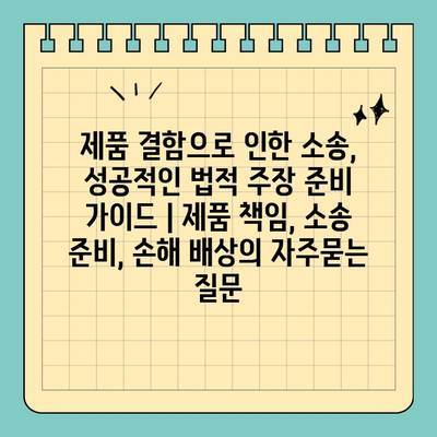 제품 결함으로 인한 소송, 성공적인 법적 주장 준비 가이드 | 제품 책임, 소송 준비, 손해 배상