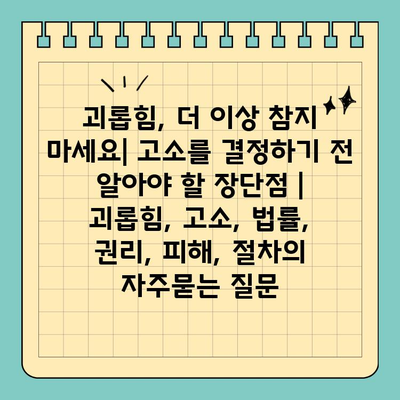 괴롭힘, 더 이상 참지 마세요| 고소를 결정하기 전 알아야 할 장단점 | 괴롭힘, 고소, 법률, 권리, 피해, 절차